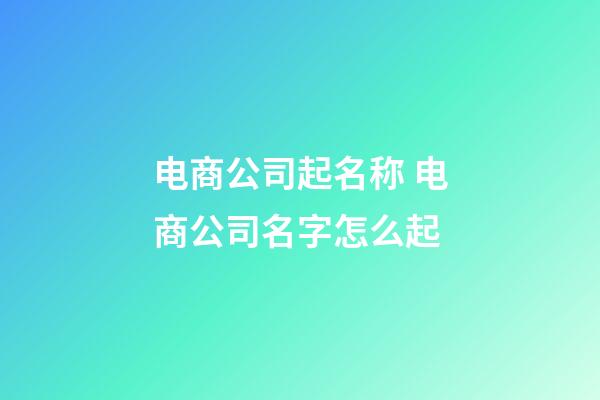 电商公司起名称 电商公司名字怎么起-第1张-公司起名-玄机派